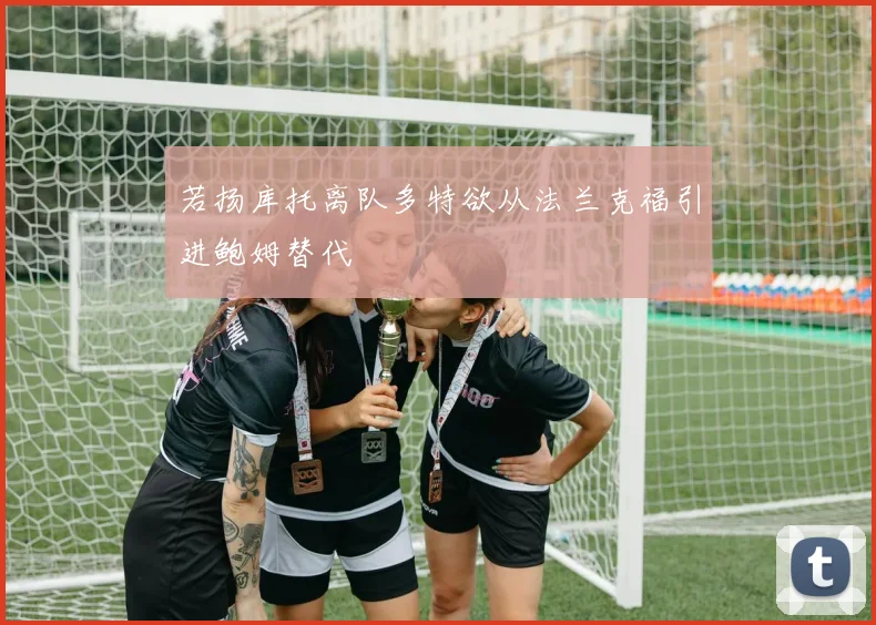 若扬库托离队多特欲从法兰克福引进鲍姆替代