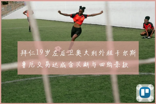 拜仁19岁左后卫奥夫利外租卡尔斯鲁厄交易达成含买断与回购条款