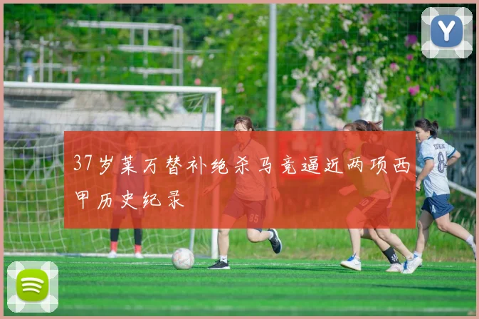 37岁莱万替补绝杀马竞逼近两项西甲历史纪录