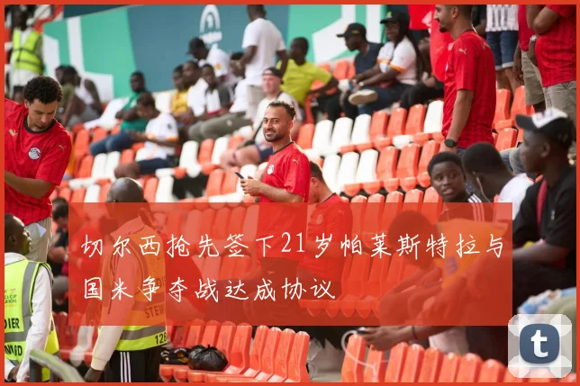 切尔西抢先签下21岁帕莱斯特拉与国米争夺战达成协议