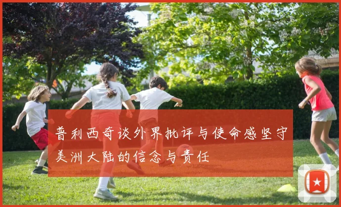 普利西奇谈外界批评与使命感坚守美洲大陆的信念与责任