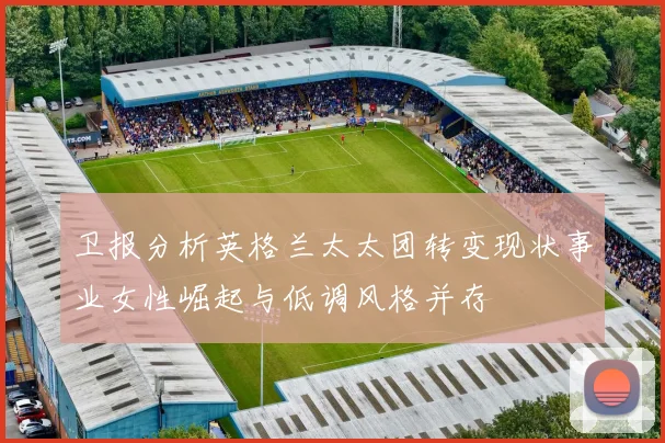 卫报分析英格兰太太团转变现状事业女性崛起与低调风格并存