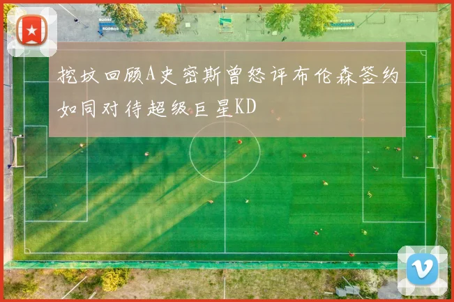 挖坟回顾A史密斯曾怒评布伦森签约如同对待超级巨星KD