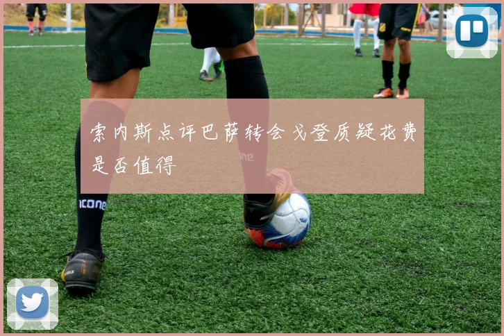 索内斯点评巴萨转会戈登质疑花费是否值得