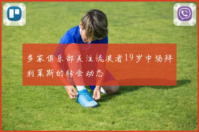 多家俱乐部关注流浪者19岁中场拜利莱斯的转会动态