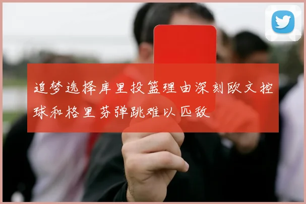 追梦选择库里投篮理由深刻欧文控球和格里芬弹跳难以匹敌